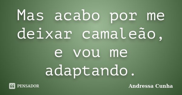 Mas acabo por me deixar camaleão, e vou me adaptando.... Frase de Andressa Cunha.