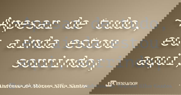 ~Apesar de tudo, eu ainda estou aqui, sorrindo¡... Frase de Andressa de Moraes Silva Santos.
