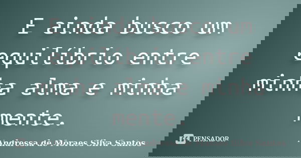 E ainda busco um equilíbrio entre minha alma e minha mente.... Frase de Andressa de Moraes Silva Santos.