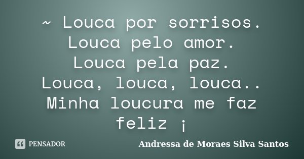 ~ Louca por sorrisos. Louca pelo amor. Louca pela paz. Louca, louca, louca.. Minha loucura me faz feliz ¡... Frase de Andressa de Moraes Silva Santos.