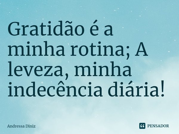 ⁠Gratidão é a minha rotina; A leveza, minha indecência diária!... Frase de Andressa Diniz.