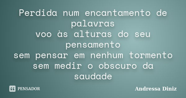 Perdida num encantamento de palavras voo às alturas do seu pensamento sem pensar em nenhum tormento sem medir o obscuro da saudade... Frase de Andressa Diniz.