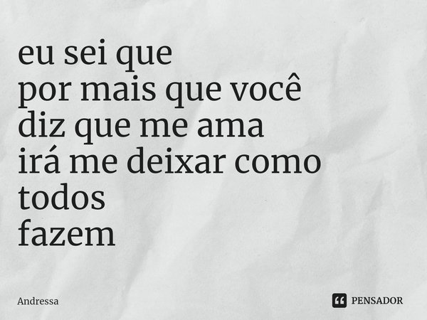 eu sei que
por mais que você
diz que me ama
irá me deixar como todos
fazem ⁠... Frase de Andrêssa.