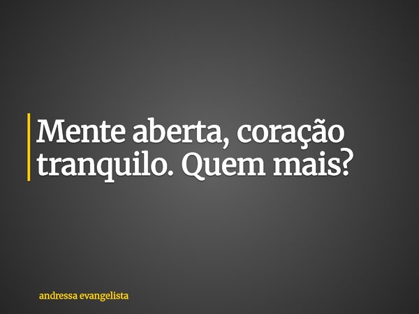 Mente aberta, coração tranquilo. Quem mais?... Frase de andressa evangelista.