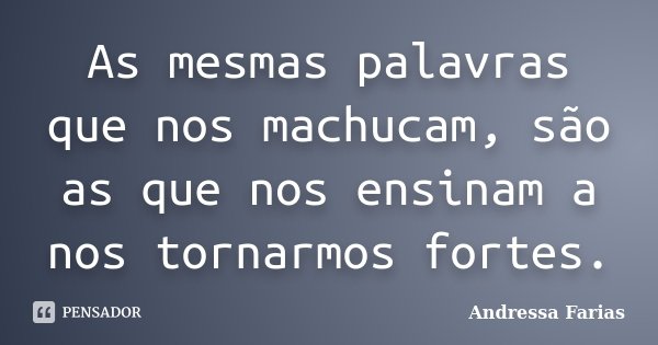 As mesmas palavras que nos machucam, são as que nos ensinam a nos tornarmos fortes.... Frase de Andressa Farias.