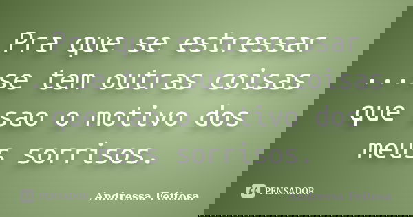 Pra que se estressar ...se tem outras coisas que sao o motivo dos meus sorrisos.... Frase de Andressa Feitosa.