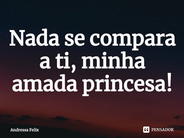 ⁠Nada se compara a ti, minha amada princesa!... Frase de Andressa Felix.