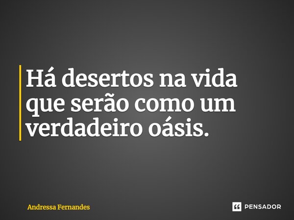 Há desertos na vida que⁠ serão como um verdadeiro oásis.... Frase de Andressa Fernandes.
