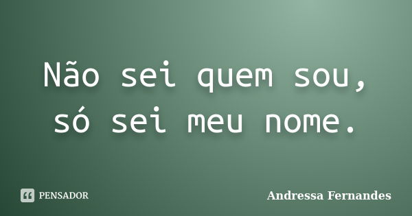 Não sei quem sou, só sei meu nome.... Frase de Andressa Fernandes.