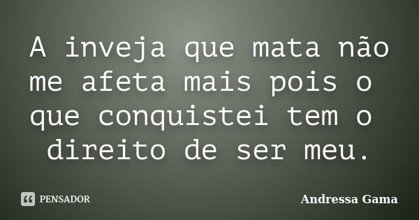 A inveja que mata não me afeta mais pois o que conquistei tem o direito de ser meu.... Frase de Andressa Gama.