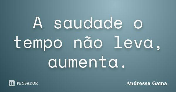 A saudade o tempo não leva, aumenta.... Frase de Andressa Gama.