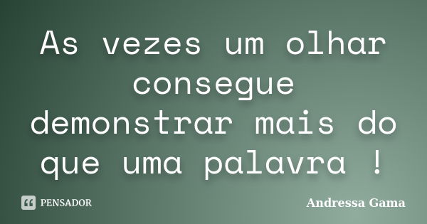 As vezes um olhar consegue demonstrar mais do que uma palavra !... Frase de Andressa Gama.