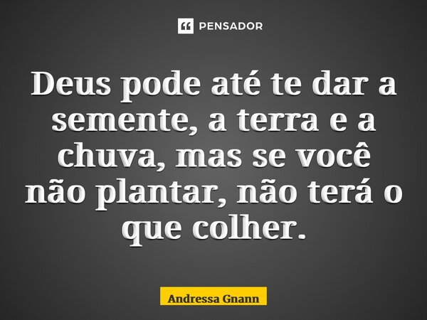 ⁠Deus pode até te dar a semente, a terra e a chuva, mas se você não plantar, não terá o que colher.... Frase de Andressa Gnann.