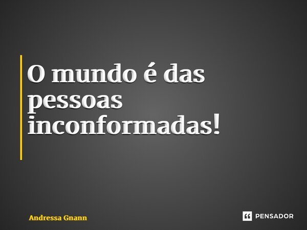 O mundo é das pessoas inconformadas! ⁠... Frase de Andressa Gnann.