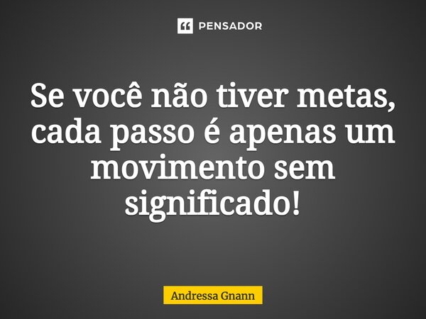 ⁠Se você não tiver metas, cada passo é apenas um movimento sem significado!... Frase de Andressa Gnann.