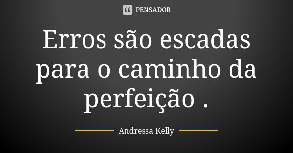 Erros são escadas para o caminho da perfeição .... Frase de Andressa Kelly.