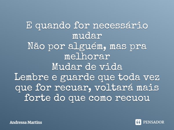 E quando for necessário mudar Não por alguém, mas pra melhorar Mudar de vida Lembre e guarde que toda vez que for recuar, voltará mais forte do que como recuou... Frase de Andressa Martins.