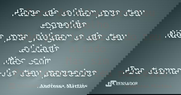 Pare de olhar pro teu espelho Não pra julgar o do teu aliado Mas sim Pra torna-lo teu parceiro... Frase de Andressa Martins.