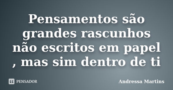 Pensamentos são grandes rascunhos não escritos em papel , mas sim dentro de ti... Frase de Andressa Martins.