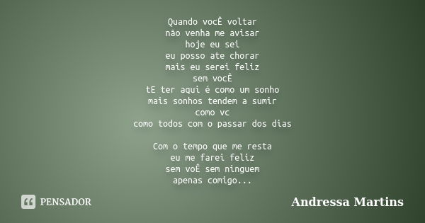 Quando vocÊ voltar não venha me avisar hoje eu sei eu posso ate chorar mais eu serei feliz sem vocÊ tE ter aqui é como um sonho mais sonhos tendem a sumir como ... Frase de Andressa Martins.