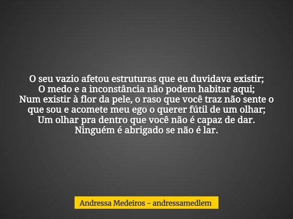 O seu vazio afetou estruturas que eu duvidava existir; O medo e a inconstância não podem habitar aqui; Num existir à flor da pele, o raso que você traz não sent... Frase de Andressa Medeiros - andressamedlem.