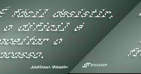 É fácil desistir, o dificil é aceitar o fracasso.... Frase de Andressa Mendes.