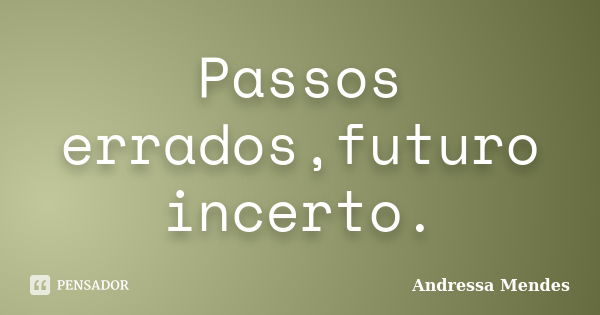 Passos errados,futuro incerto.... Frase de Andressa Mendes.