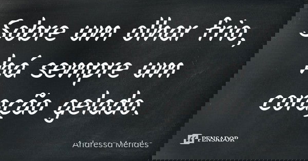 Sobre um olhar frio, há sempre um coração gelado.... Frase de Andressa Mendes.