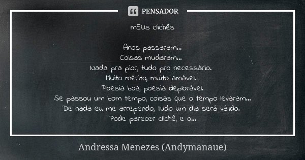 mEUs clichês Anos passaram... Coisas mudaram... Nada pra pior, tudo pro necessário. Muito mérito, muito amável. Poesia boa, poesia deplorável. Se passou um bom ... Frase de Andressa Menezes (Andymanaue).