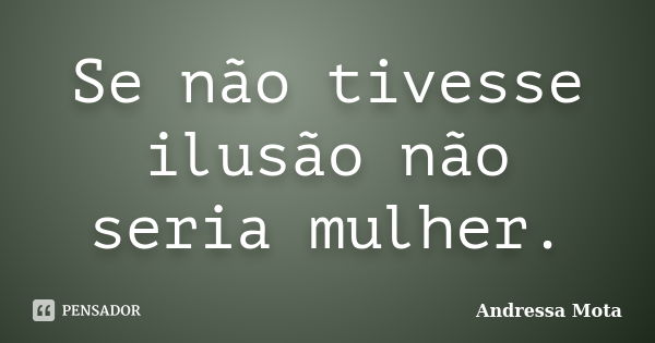 Se não tivesse ilusão não seria mulher.... Frase de Andressa Mota.