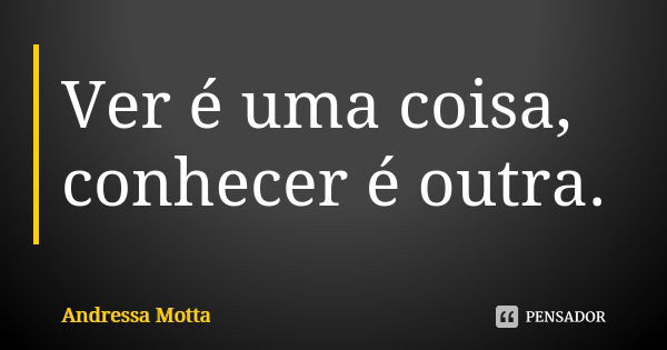 Ver é uma coisa, conhecer é outra.... Frase de Andressa Motta.