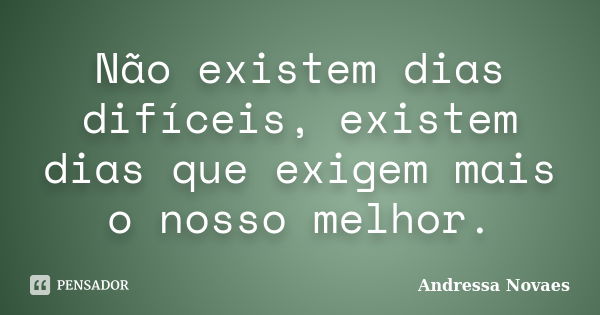 Não existem dias difíceis, existem dias que exigem mais o nosso melhor.... Frase de Andressa Novaes.