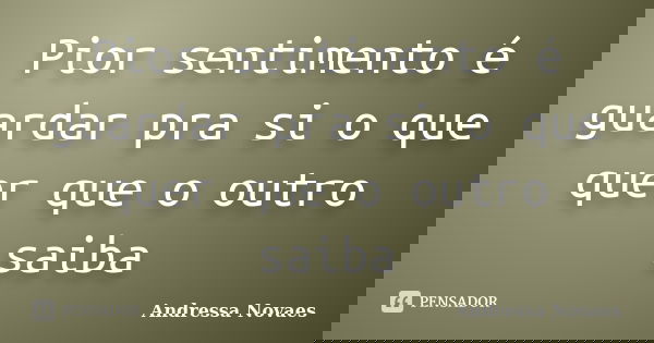 Pior sentimento é guardar pra si o que quer que o outro saiba... Frase de Andressa Novaes.