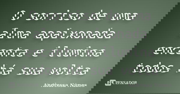 O sorriso de uma alma apaixonada encanta e ilumina todos há sua volta... Frase de Andressa Nunes.