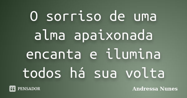 O sorriso de uma alma apaixonada encanta e ilumina todos há sua volta... Frase de Andressa Nunes.