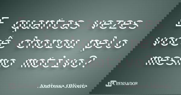 E quantas vezes você chorou pelo mesmo motivo?... Frase de Andressa Oliveira.
