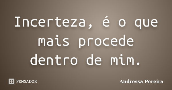 Incerteza, é o que mais procede dentro de mim.... Frase de Andressa Pereira.