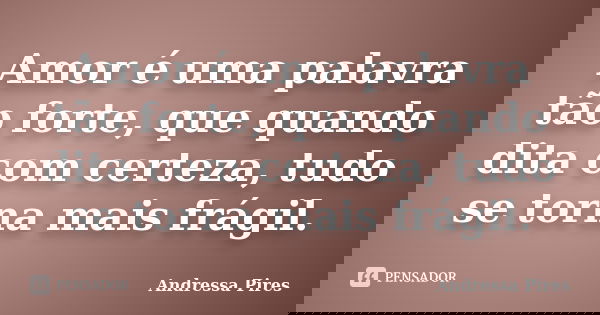 Amor é uma palavra tão forte, que quando dita com certeza, tudo se torna mais frágil.... Frase de Andressa Pires.