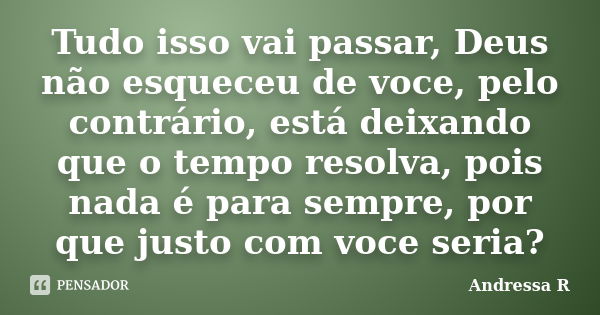 Tudo isso vai passar, Deus não esqueceu... Andressa R