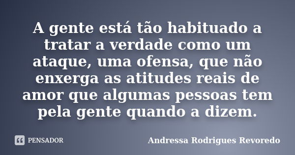 A gente está tão habituado a tratar a verdade como um ataque, uma ofensa, que não enxerga as atitudes reais de amor que algumas pessoas tem pela gente quando a ... Frase de Andressa Rodrigues Revoredo.