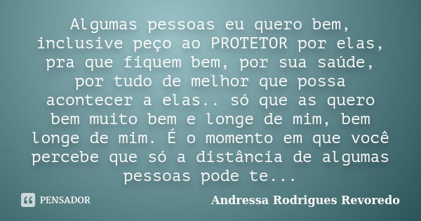 Algumas pessoas eu quero bem, inclusive peço ao PROTETOR por elas, pra que fiquem bem, por sua saúde, por tudo de melhor que possa acontecer a elas.. só que as ... Frase de Andressa Rodrigues Revoredo.