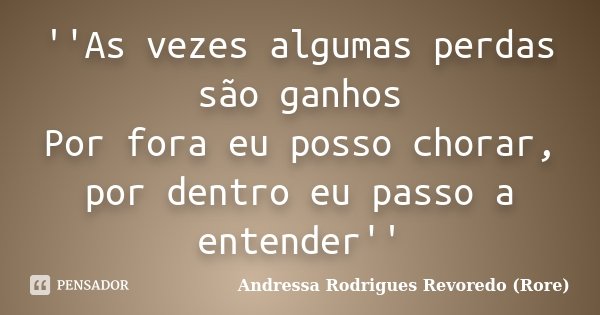 ''As vezes algumas perdas são ganhos Por fora eu posso chorar, por dentro eu passo a entender''... Frase de Andressa Rodrigues Revoredo (Rore).