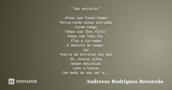 ''Das estrelas'' Almas que fazem tempo Percorrendo essas estradas Fazem tempo Tempo não lhes falta Tempo não lhes faz Elas o carregam O domínio do tempo Jaz Poe... Frase de Andressa Rodrigues Revoredo.