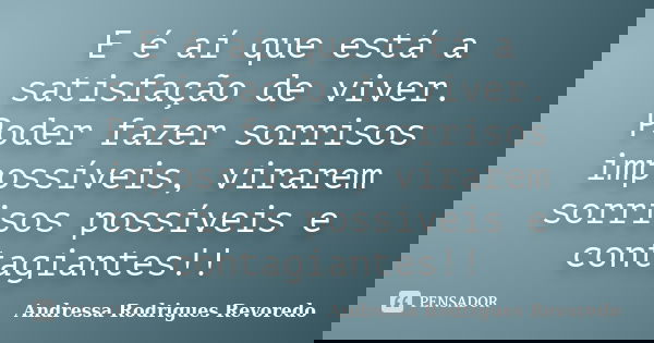 E é aí que está a satisfação de viver. Poder fazer sorrisos impossíveis, virarem sorrisos possíveis e contagiantes!!... Frase de Andressa Rodrigues Revoredo.