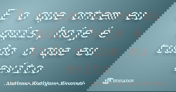 E o que ontem eu quis, hoje é tudo o que eu evito... Frase de Andressa Rodrigues Revoredo.
