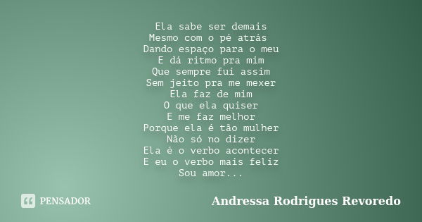 Ela sabe ser demais Mesmo com o pé atrás Dando espaço para o meu E dá ritmo pra mim Que sempre fui assim Sem jeito pra me mexer Ela faz de mim O que ela quiser ... Frase de Andressa Rodrigues Revoredo.