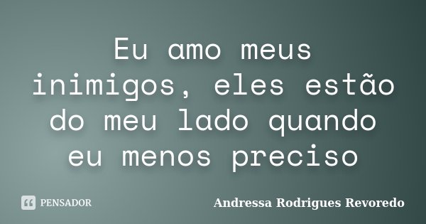 Eu amo meus inimigos, eles estão do meu lado quando eu menos preciso... Frase de Andressa Rodrigues Revoredo.