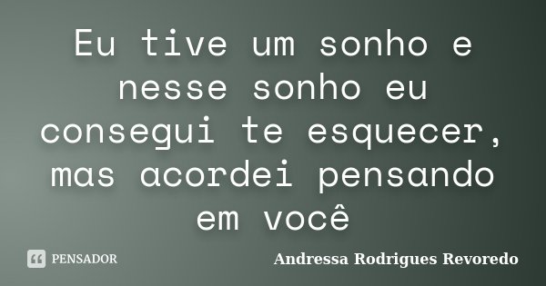 Eu tive um sonho e nesse sonho eu consegui te esquecer, mas acordei pensando em você... Frase de Andressa Rodrigues Revoredo.