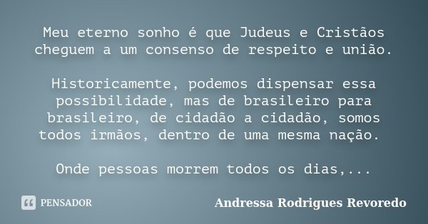 Meu eterno sonho é que Judeus e Cristãos cheguem a um consenso de respeito e união. Historicamente, podemos dispensar essa possibilidade, mas de brasileiro para... Frase de Andressa Rodrigues Revoredo.