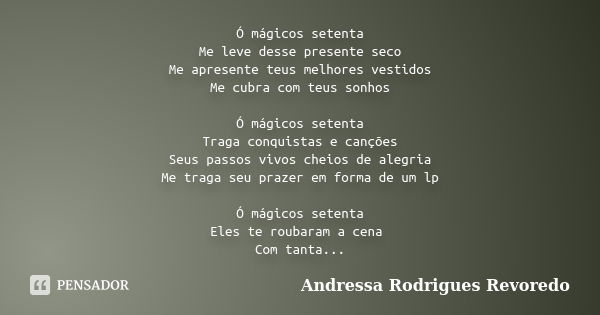 Ó mágicos setenta Me leve desse presente seco Me apresente teus melhores vestidos Me cubra com teus sonhos Ó mágicos setenta Traga conquistas e canções Seus pas... Frase de Andressa Rodrigues Revoredo.